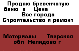 Продаю бревенчатую баню 8х4 › Цена ­ 100 000 - Все города Строительство и ремонт » Материалы   . Тверская обл.,Нелидово г.